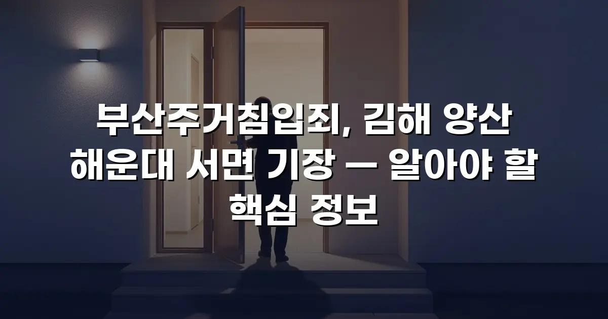 부산주거침입죄, 김해 양산 해운대 서면 기장 — 알아야 할 핵심 정보
