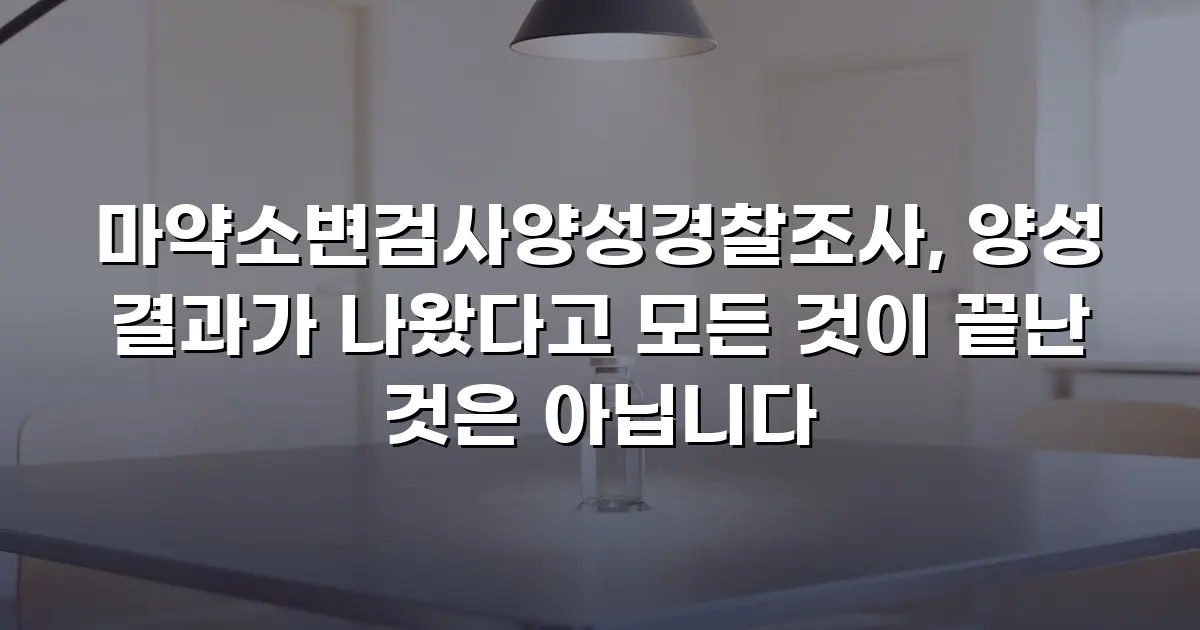 마약소변검사양성경찰조사, 양성 결과가 나왔다고 모든 것이 끝난 것은 아닙니다