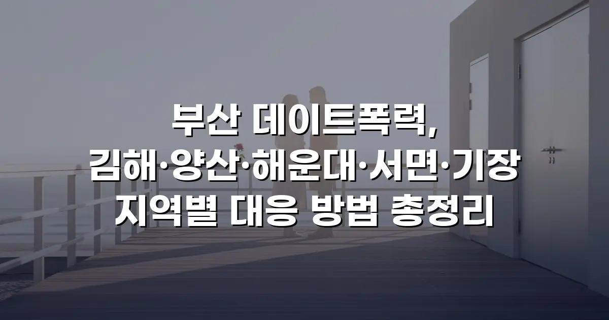 부산 데이트폭력, 김해·양산·해운대·서면·기장 지역별 대응 방법 총정리