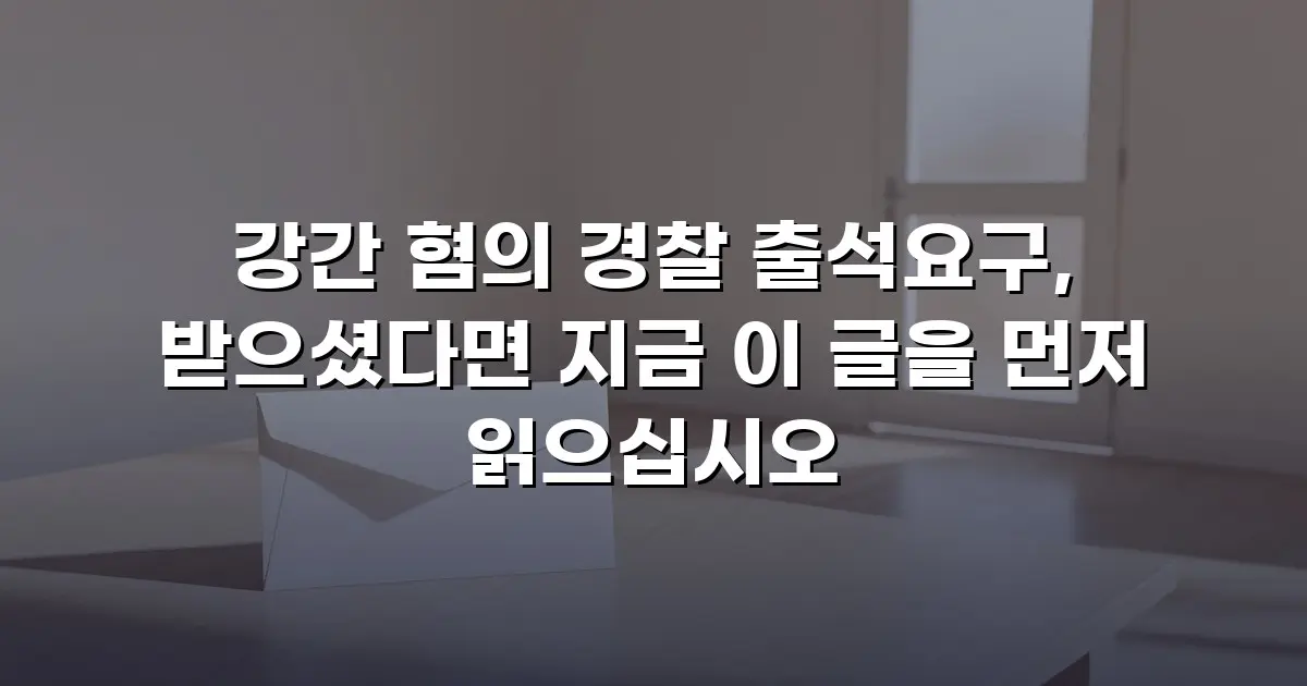 강간 혐의 경찰 출석요구, 받으셨다면 지금 이 글을 먼저 읽으십시오