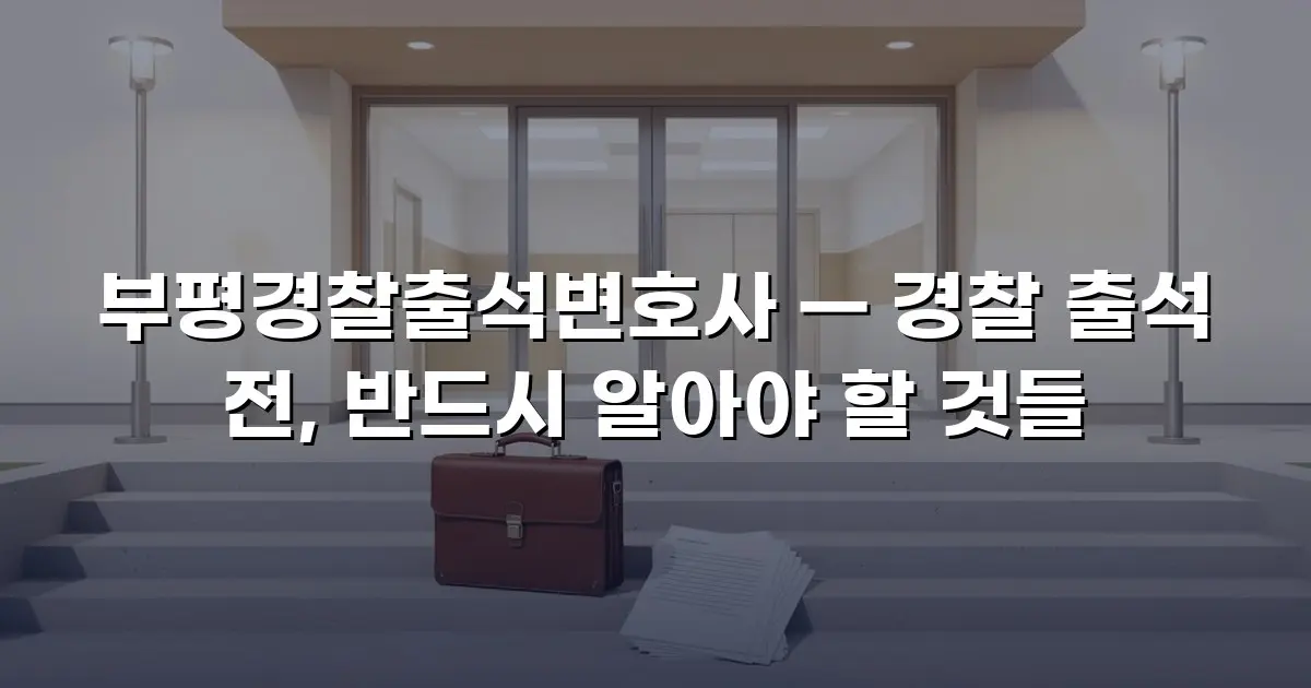 부평경찰출석변호사 — 경찰 출석 전, 반드시 알아야 할 것들