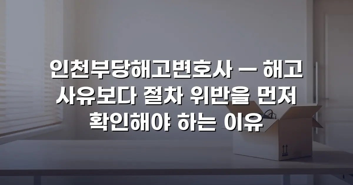 인천부당해고변호사 — 해고 사유보다 절차 위반을 먼저 확인해야 하는 이유