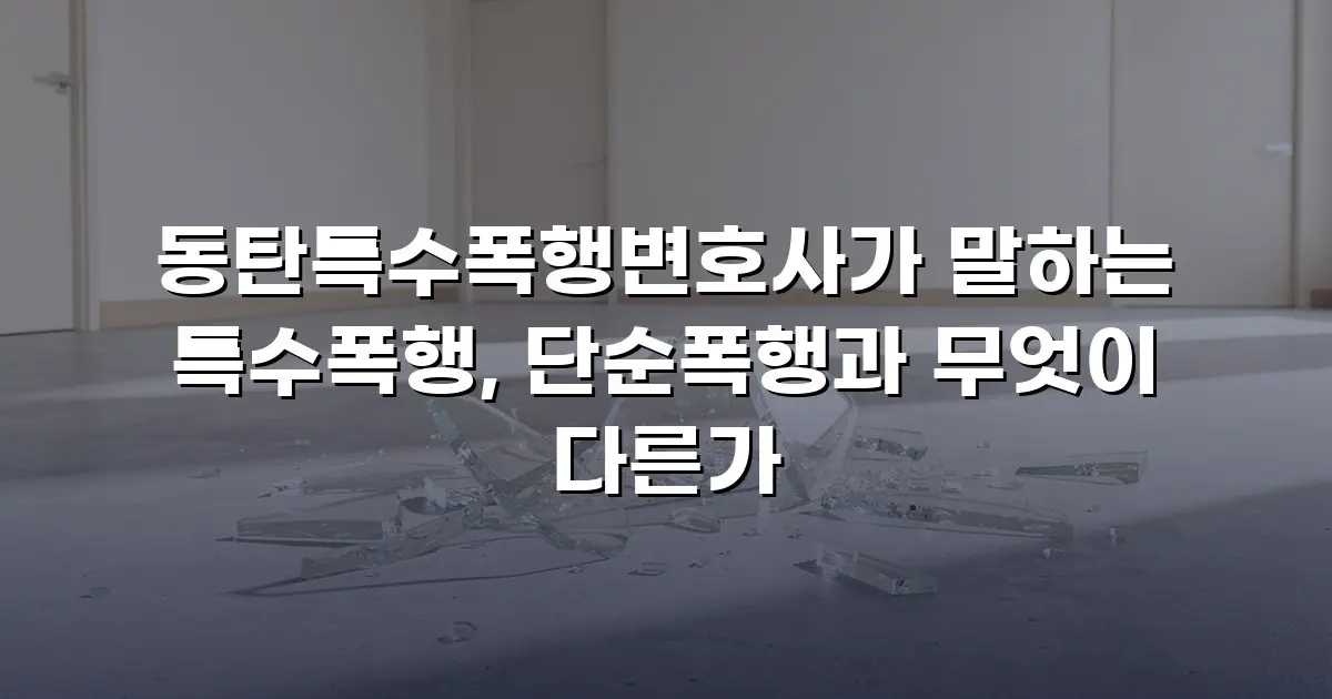 동탄특수폭행변호사가 말하는 특수폭행, 단순폭행과 무엇이 다른가