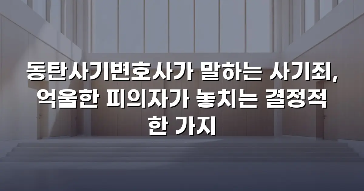 동탄사기변호사가 말하는 사기죄, 억울한 피의자가 놓치는 결정적 한 가지