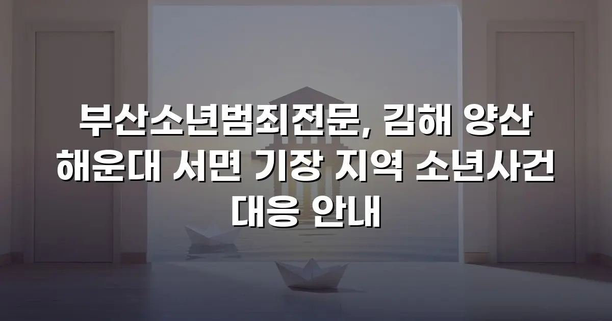 부산소년범죄전문, 김해 양산 해운대 서면 기장 지역 소년사건 대응 안내