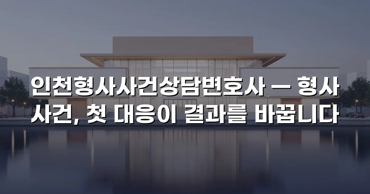 인천형사사건상담변호사 — 형사 사건, 첫 대응이 결과를 바꿉니다