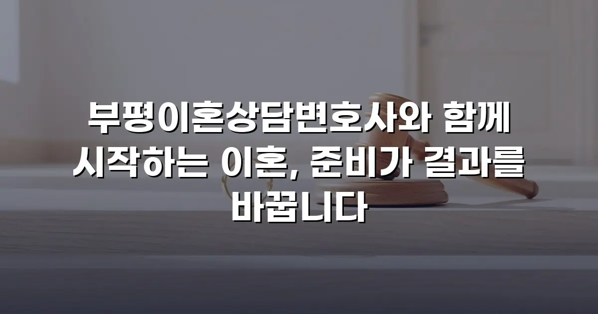 부평이혼상담변호사와 함께 시작하는 이혼, 준비가 결과를 바꿉니다
