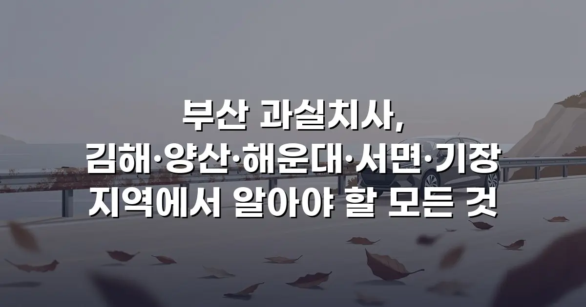 부산 과실치사, 김해·양산·해운대·서면·기장 지역에서 알아야 할 모든 것