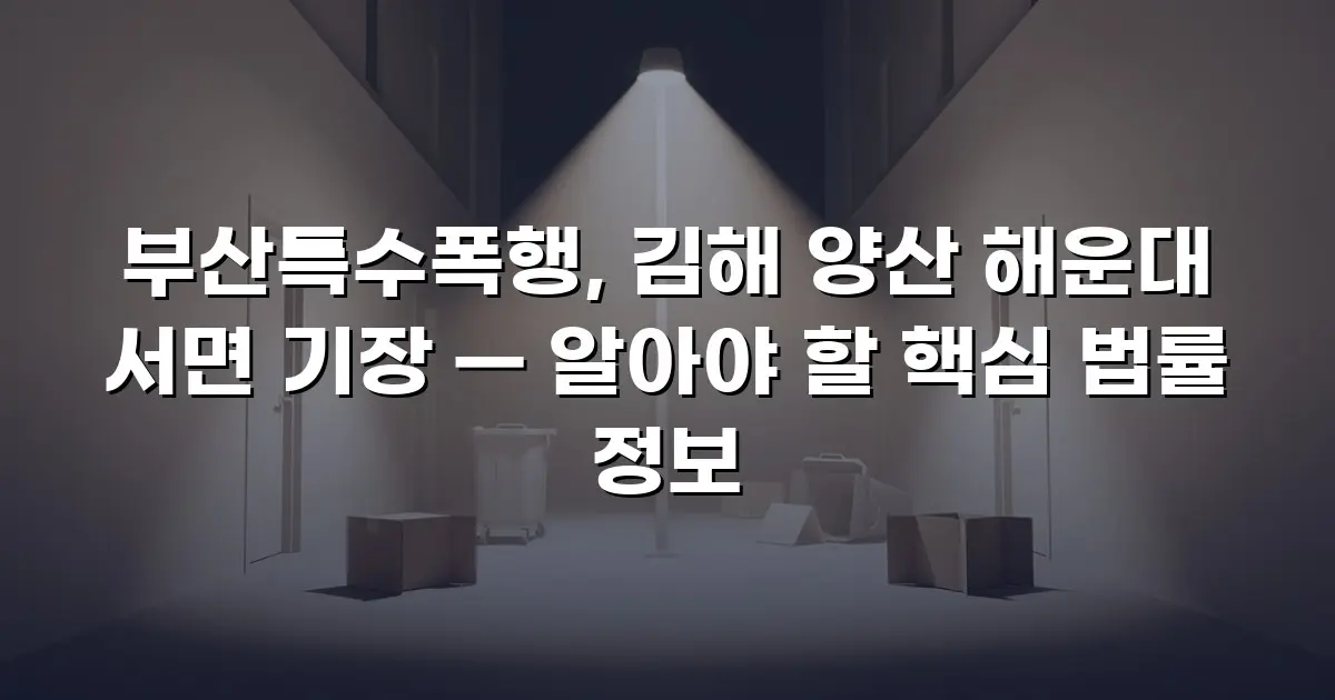 부산특수폭행, 김해 양산 해운대 서면 기장 — 알아야 할 핵심 법률 정보