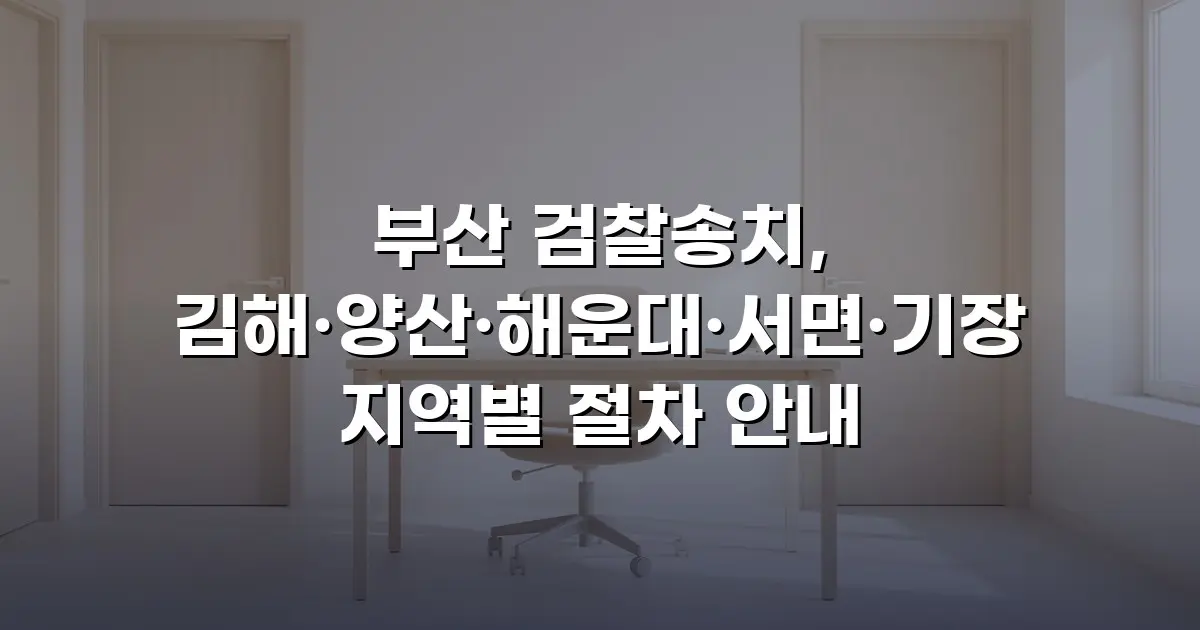부산 검찰송치, 김해·양산·해운대·서면·기장 지역별 절차 안내