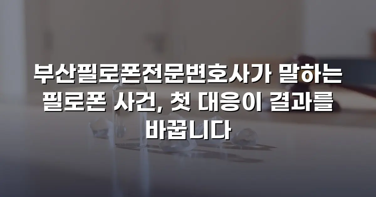 부산필로폰전문변호사가 말하는 필로폰 사건, 첫 대응이 결과를 바꿉니다