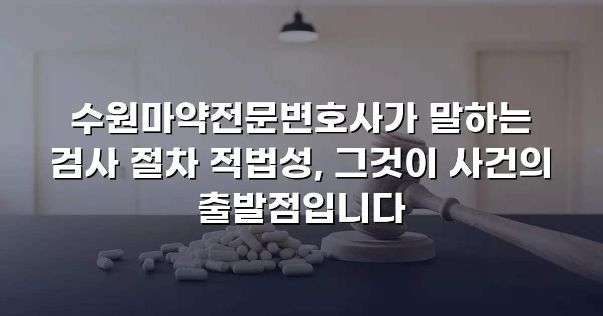 수원마약전문변호사가 말하는 검사 절차 적법성, 그것이 사건의 출발점입니다