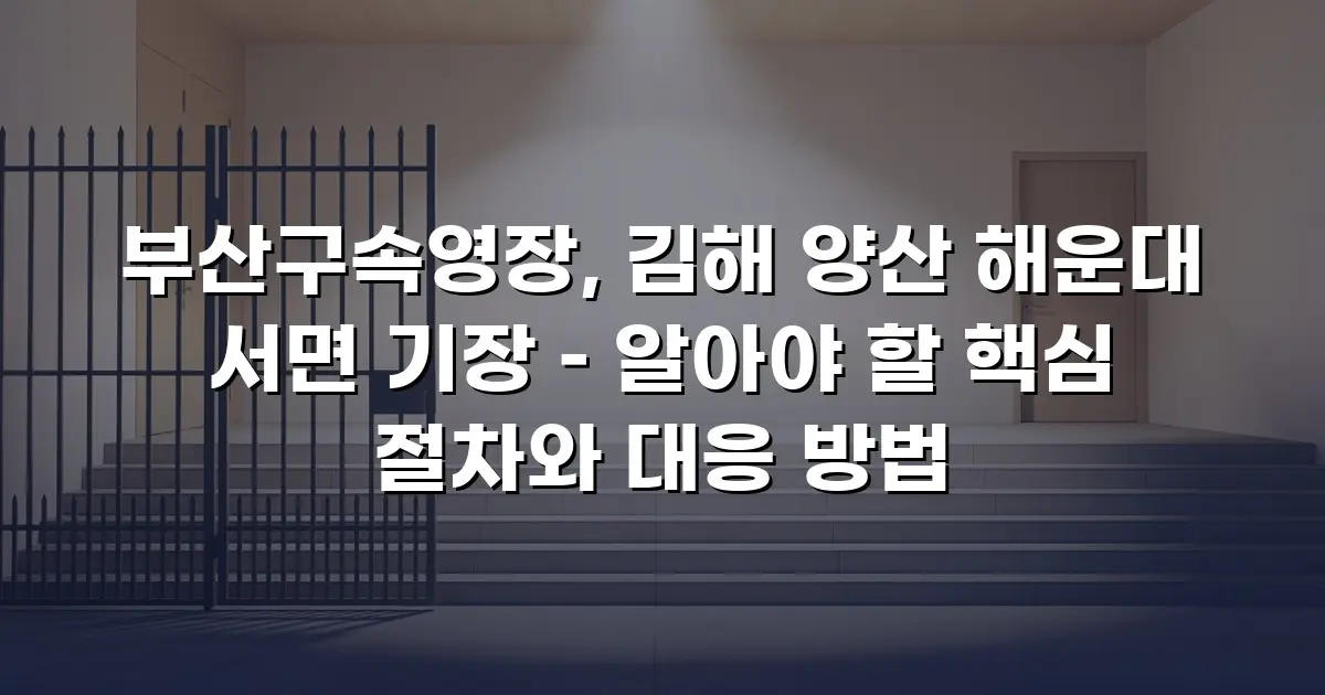 부산구속영장, 김해 양산 해운대 서면 기장 – 알아야 할 핵심 절차와 대응 방법