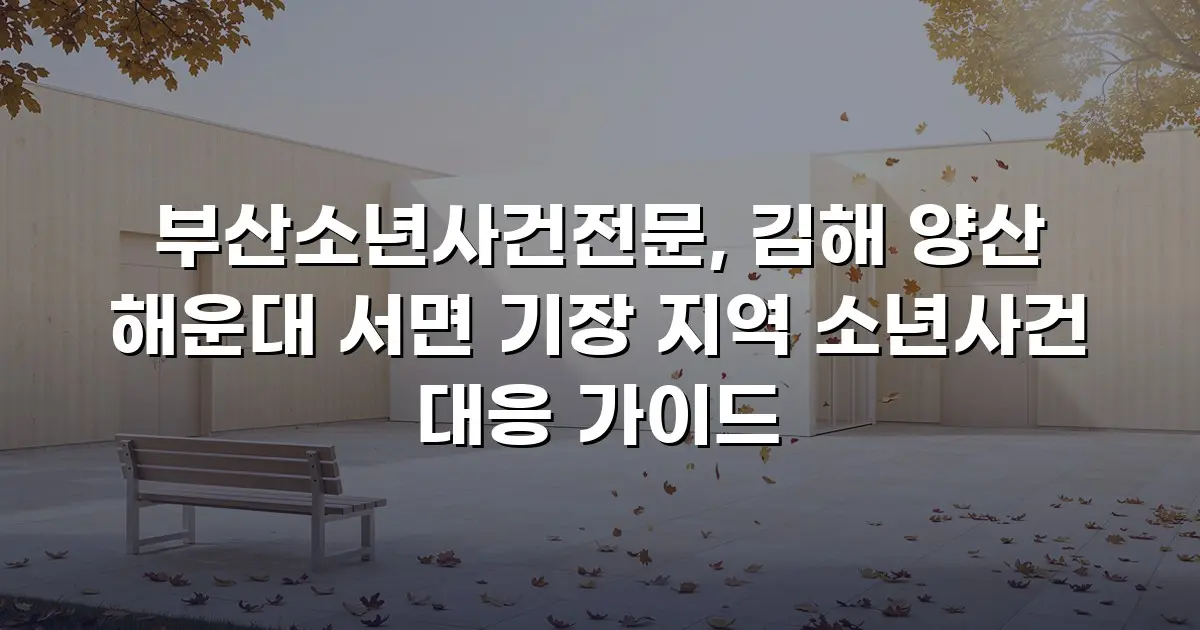 부산소년사건전문, 김해 양산 해운대 서면 기장 지역 소년사건 대응 가이드
