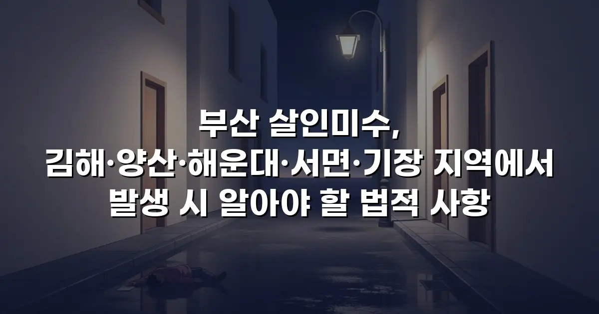 부산 살인미수, 김해·양산·해운대·서면·기장 지역에서 발생 시 알아야 할 법적 사항
