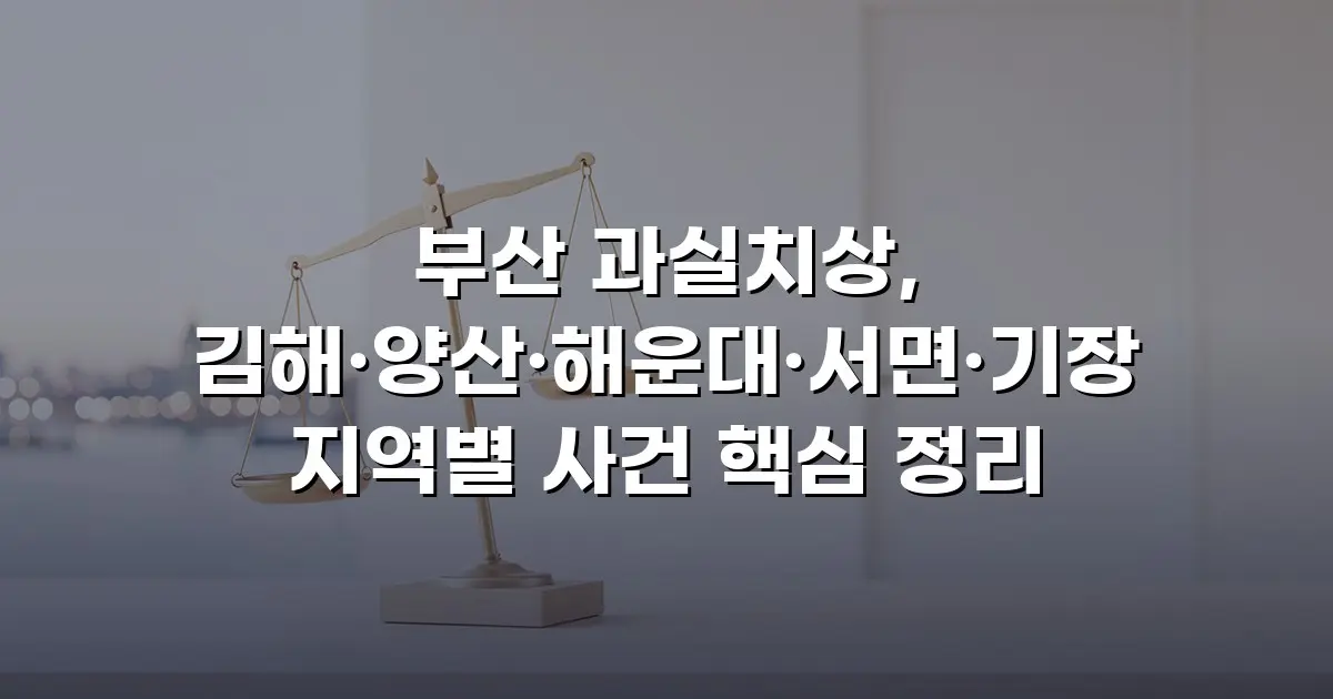부산 과실치상, 김해·양산·해운대·서면·기장 지역별 사건 핵심 정리