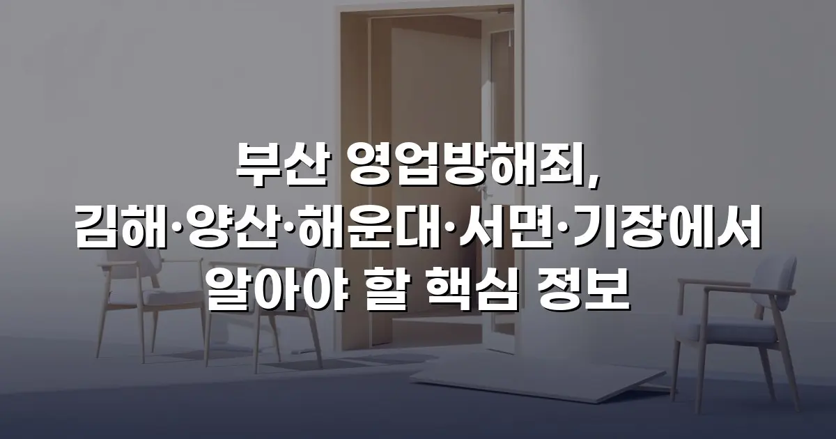 부산 영업방해죄, 김해·양산·해운대·서면·기장에서 알아야 할 핵심 정보