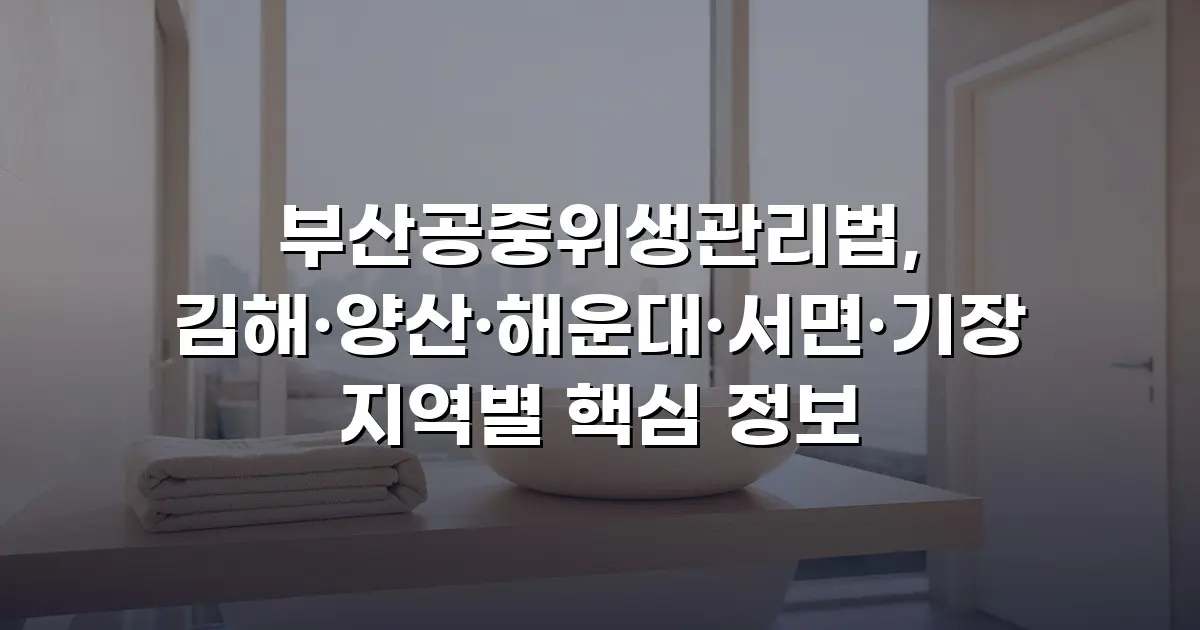 부산공중위생관리법, 김해·양산·해운대·서면·기장 지역별 핵심 정보