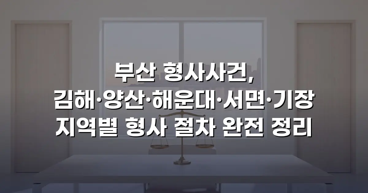 부산 형사사건, 김해·양산·해운대·서면·기장 지역별 형사 절차 완전 정리
