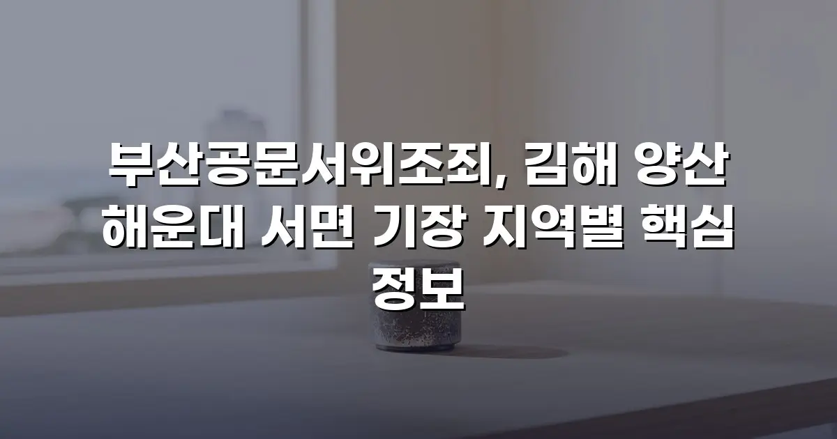 부산공문서위조죄, 김해 양산 해운대 서면 기장 지역별 핵심 정보