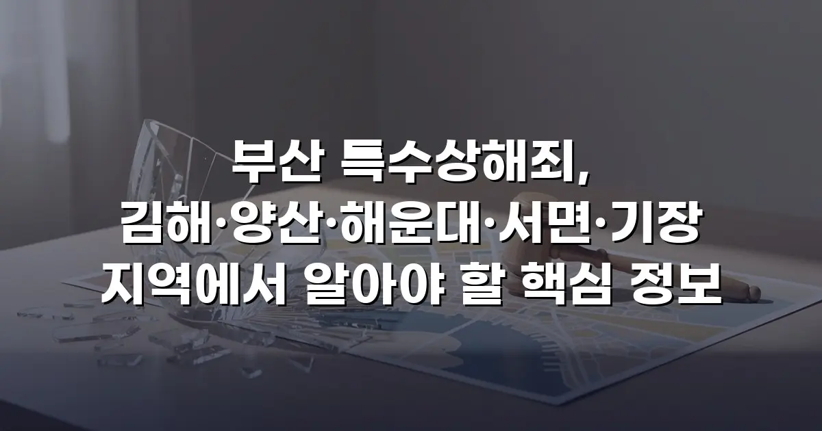 부산 특수상해죄, 김해·양산·해운대·서면·기장 지역에서 알아야 할 핵심 정보