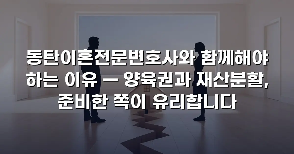 동탄이혼전문변호사와 함께해야 하는 이유 — 양육권과 재산분할, 준비한 쪽이 유리합니다