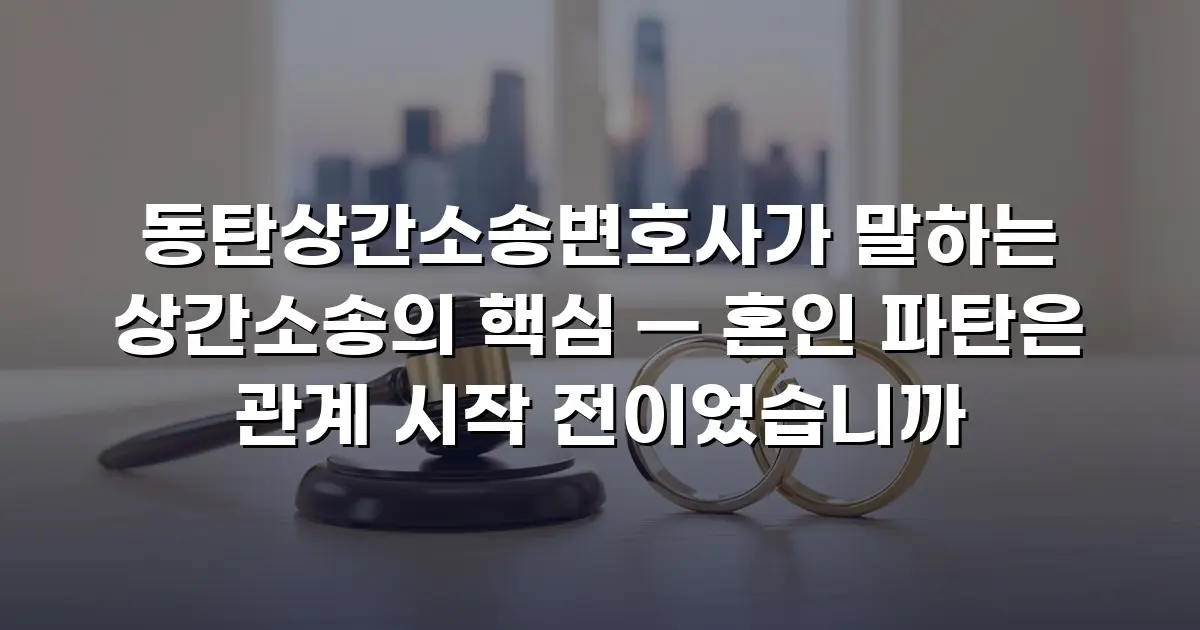 동탄상간소송변호사가 말하는 상간소송의 핵심 — 혼인 파탄은 관계 시작 전이었습니까
