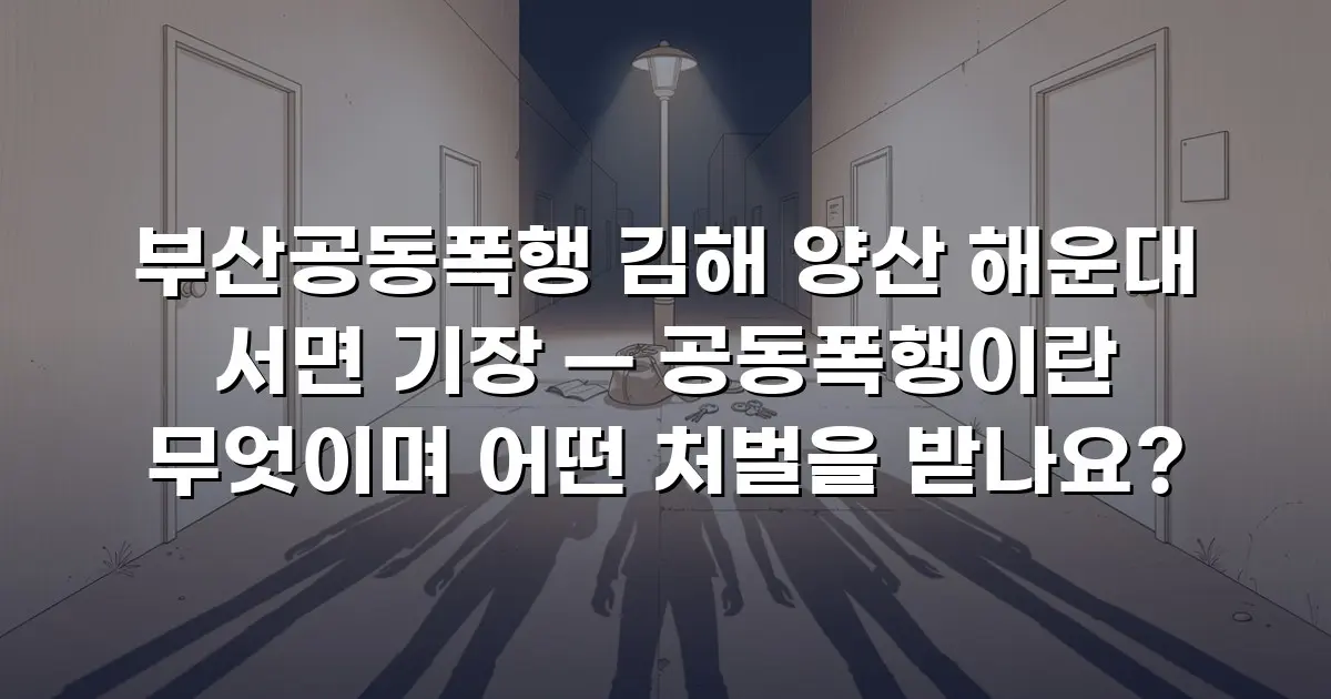 부산공동폭행 김해 양산 해운대 서면 기장 — 공동폭행이란 무엇이며 어떤 처벌을 받나요?