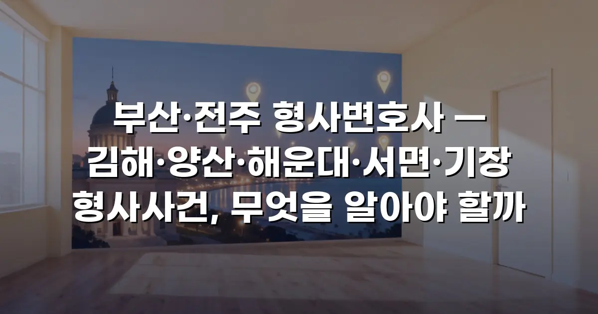 부산·전주 형사변호사 — 김해·양산·해운대·서면·기장 형사사건, 무엇을 알아야 할까