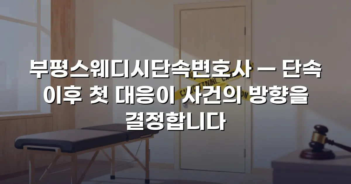 부평스웨디시단속변호사 — 단속 이후 첫 대응이 사건의 방향을 결정합니다