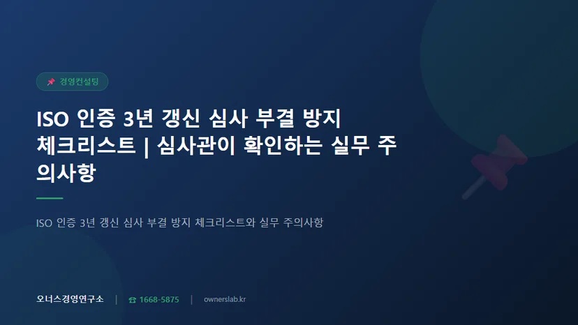 ISO 인증 3년 갱신 심사 부결 방지 체크리스트와 실무 주의사항