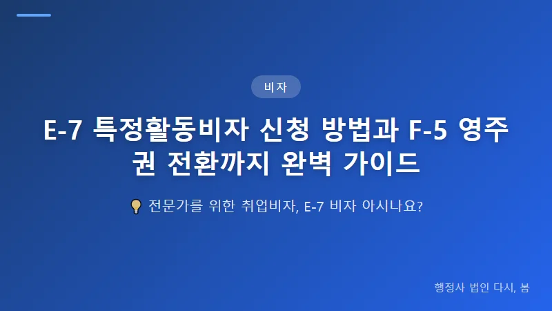 E-7 특정활동비자 신청 방법과 F-5 영주권 전환까지 완벽 가이드 E-7 비자 신청 절차 및 심사 방법