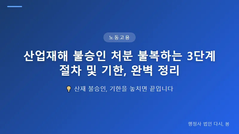 산업재해 불승인 처분 불복하는 3단계 절차 및 기한, 완벽 정리 부당해고 구제신청과 산재 불승인 불복의 연계