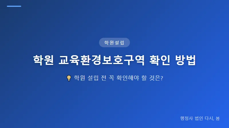 학원 설립 허가 전 교육환경보호구역 확인하기, 허가 조건부터 절차까지 교육환경보호구역 내 학원 설립 허가의 제한사항