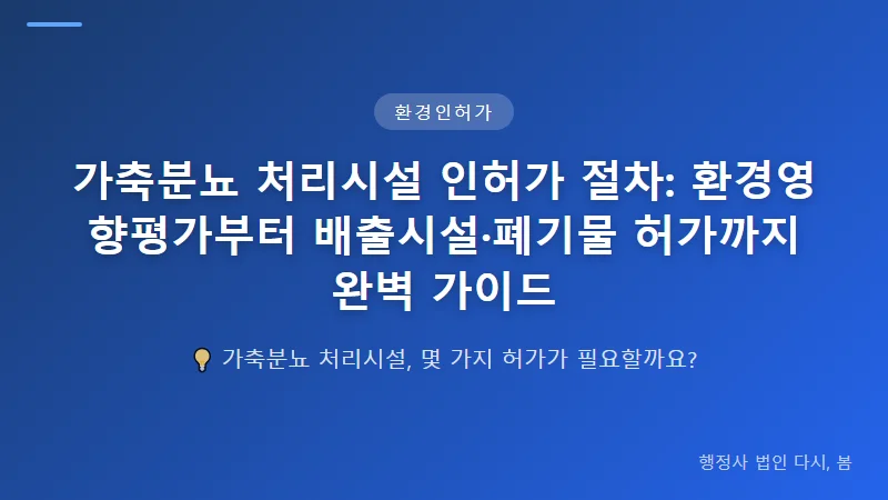 가축분뇨 처리시설 인허가 절차: 환경영향평가부터 배출시설·폐기물 허가까지 완벽 가이드 폐기물처리시설 허가와 운영 기준