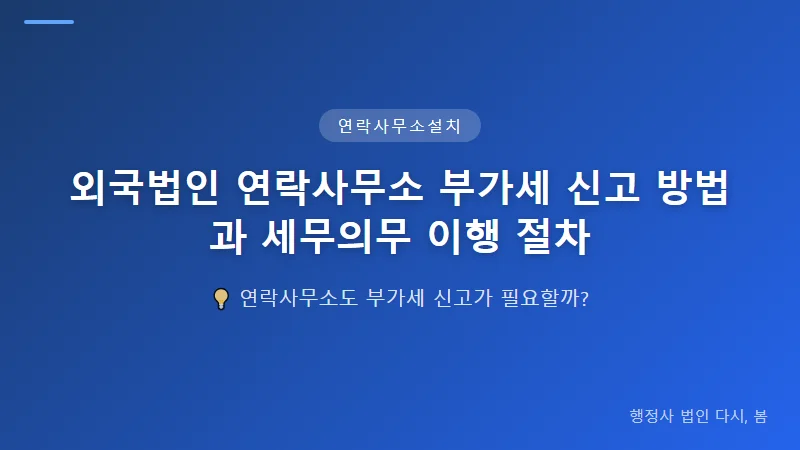 외국법인 연락사무소 부가세 신고 방법과 세무의무 이행 절차 외국법인 연락사무소 부가세 신고 절차