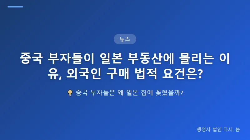 중국 부자들이 일본 부동산에 몰리는 이유, 외국인 구매 법적 요건은? 외국인이 일본 부동산을 구매하는 절차