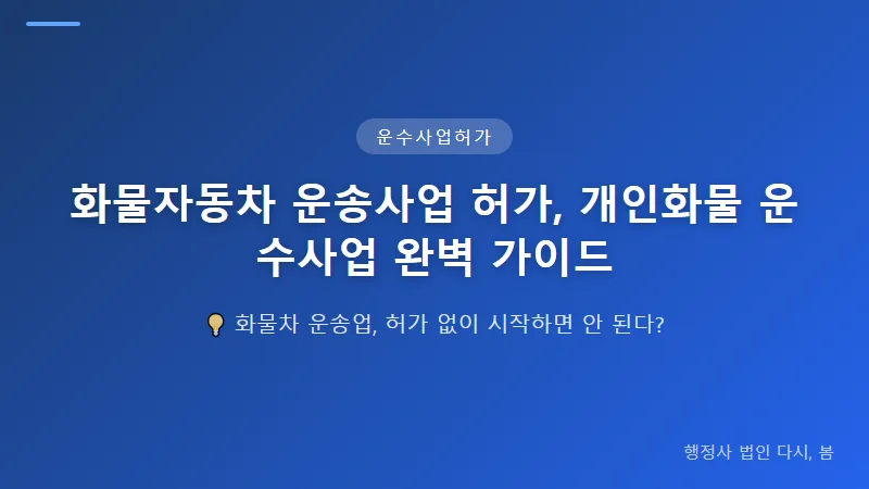 화물자동차 운송사업 허가, 개인화물 운수사업 완벽 가이드 개인화물 허가 신청 절차와 기한