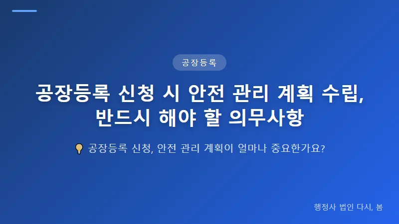 공장등록 신청 시 안전 관리 계획 수립, 반드시 해야 할 의무사항 공장 변경 등록 시 안전 관리 계획 수정 방법