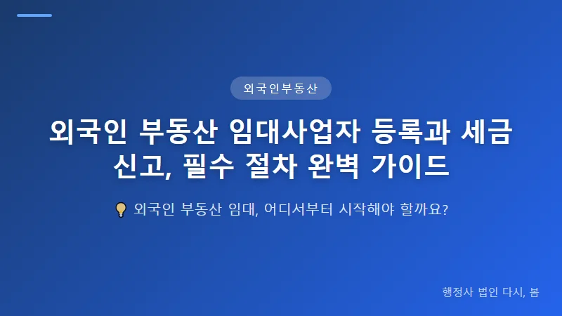 외국인 부동산 임대사업자 등록과 세금 신고, 필수 절차 완벽 가이드 외국인 임대사업자 등록, 소득세 의무 발생