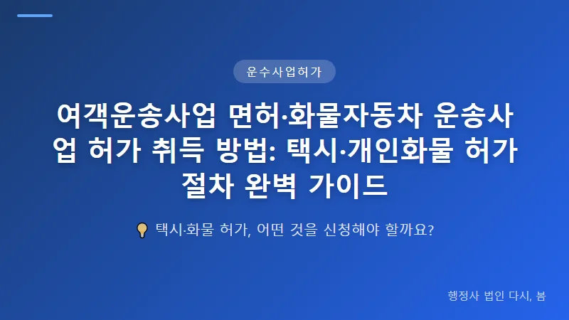 여객운송사업 면허·화물자동차 운송사업 허가 취득 방법: 택시·개인화물 허가 절차 완벽 가이드 화물자동차 운송사업 허가 vs 개인화물 허가: 정확한 차이