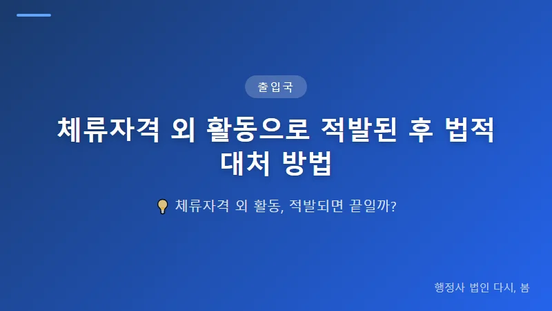 체류자격 외 활동으로 적발된 후 법적 대처 방법 자진신고를 통한 법적 부담 최소화