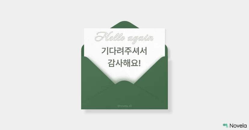 흰 배경 위에 초록색 편지 봉투가 반쯤 열려 있고, 그 안에는 한 장의 편지가 들어 있다. 편지 상단에는 연한 초록색 필기체로 “Hello again”이라는 문구가 적혀 있으며, 그 아래에는 진한 초록색 고딕체로 “기다려주셔서 감사해요!”이라는 문구가 큼직하게 적혀 있다. 봉투 아랫부분에는 작은 글씨로 @novela_s0가 표시되어 있다. 오른쪽 하단에는 Novela 로고가 표시되어 있다.