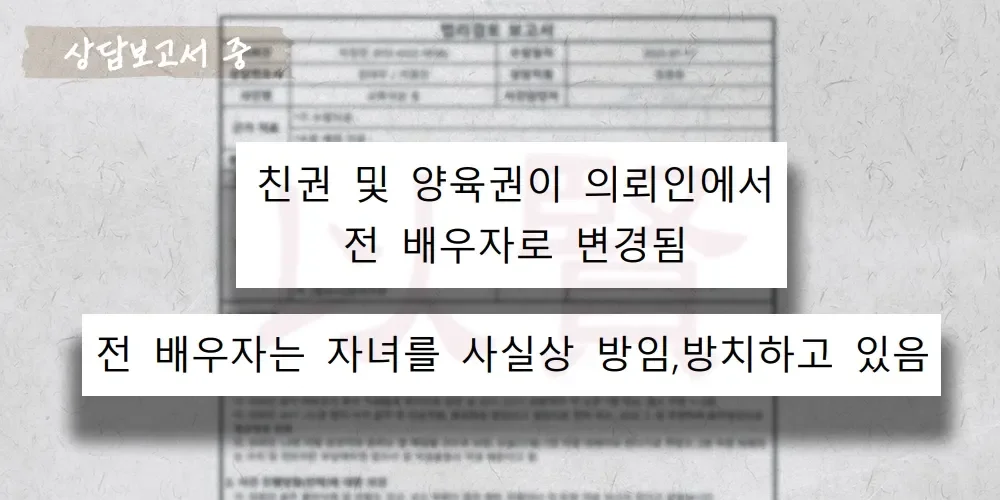 전 배우자가 자녀를 방임, 방치하고 있어 친권자 변경하고 싶은 상담보고서 중