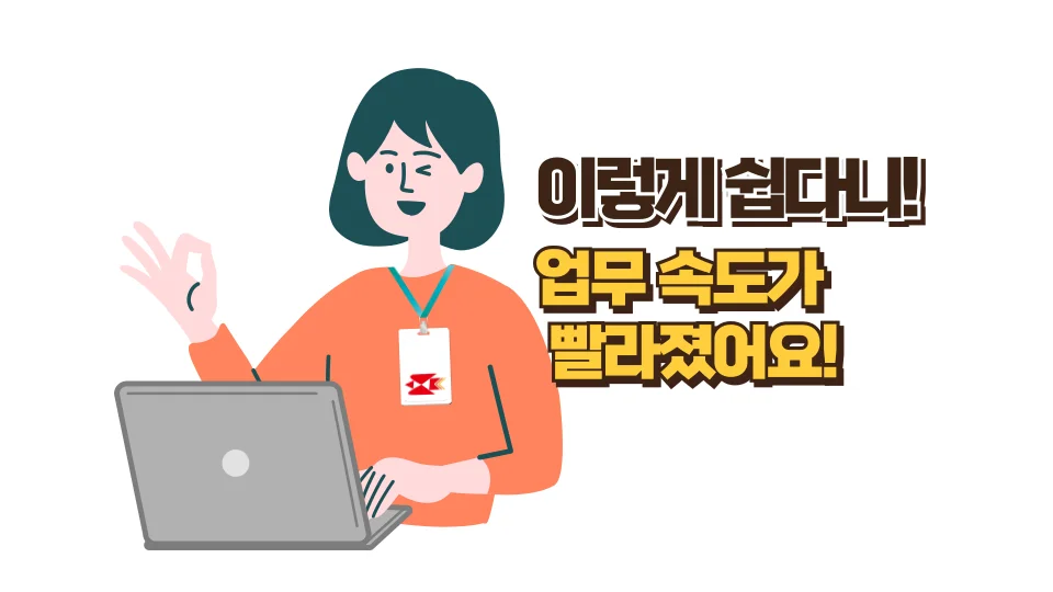 이렇게 쉽다니! 업무 속도가 빨라졌어요!