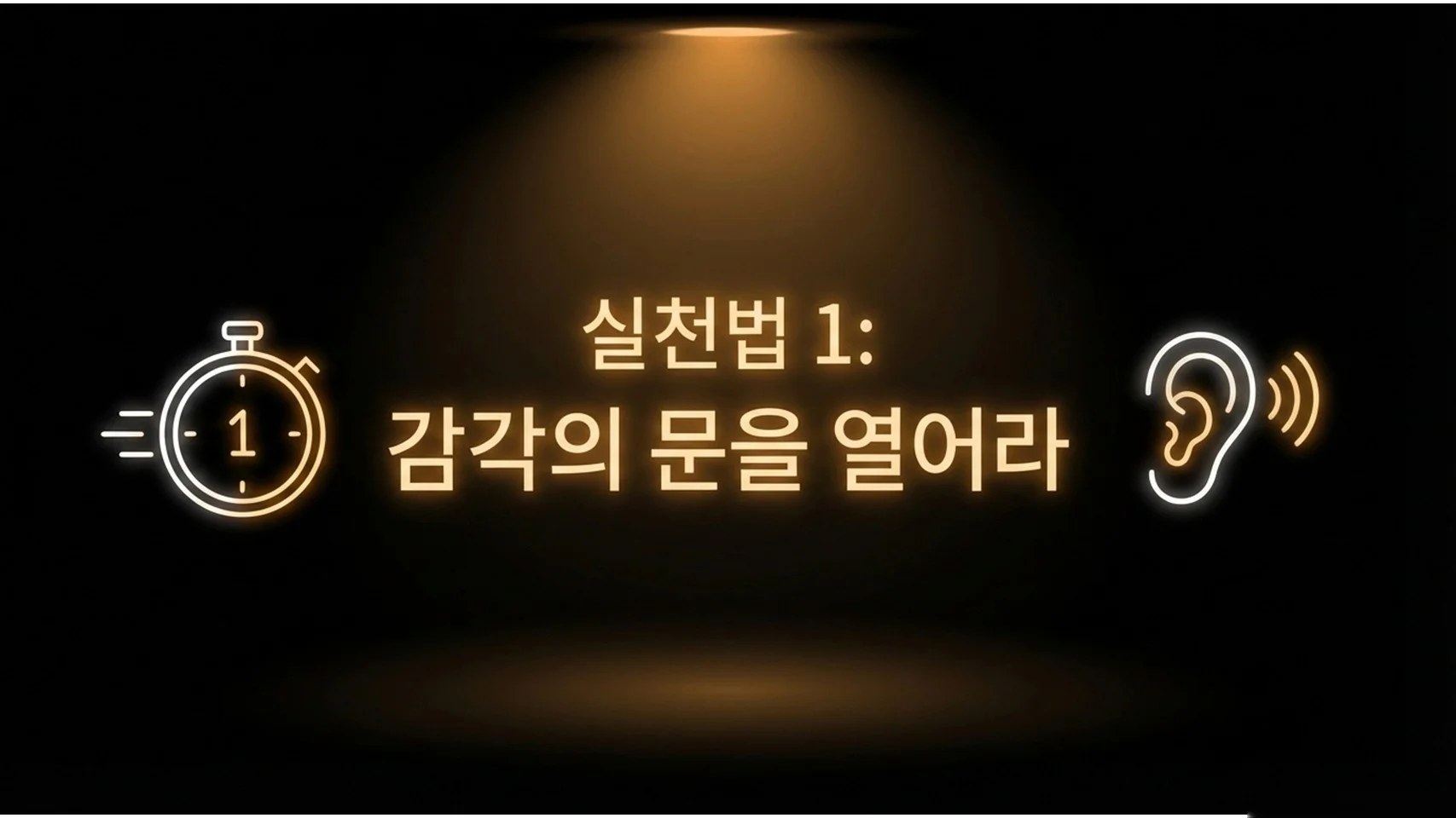 어두운 무대 배경에 황금색 네온 스타일로 스톱워치 아이콘, "실천법 1: 감각의 문을 열어라", 귀 아이콘이 좌우로 배치되어 있다.
