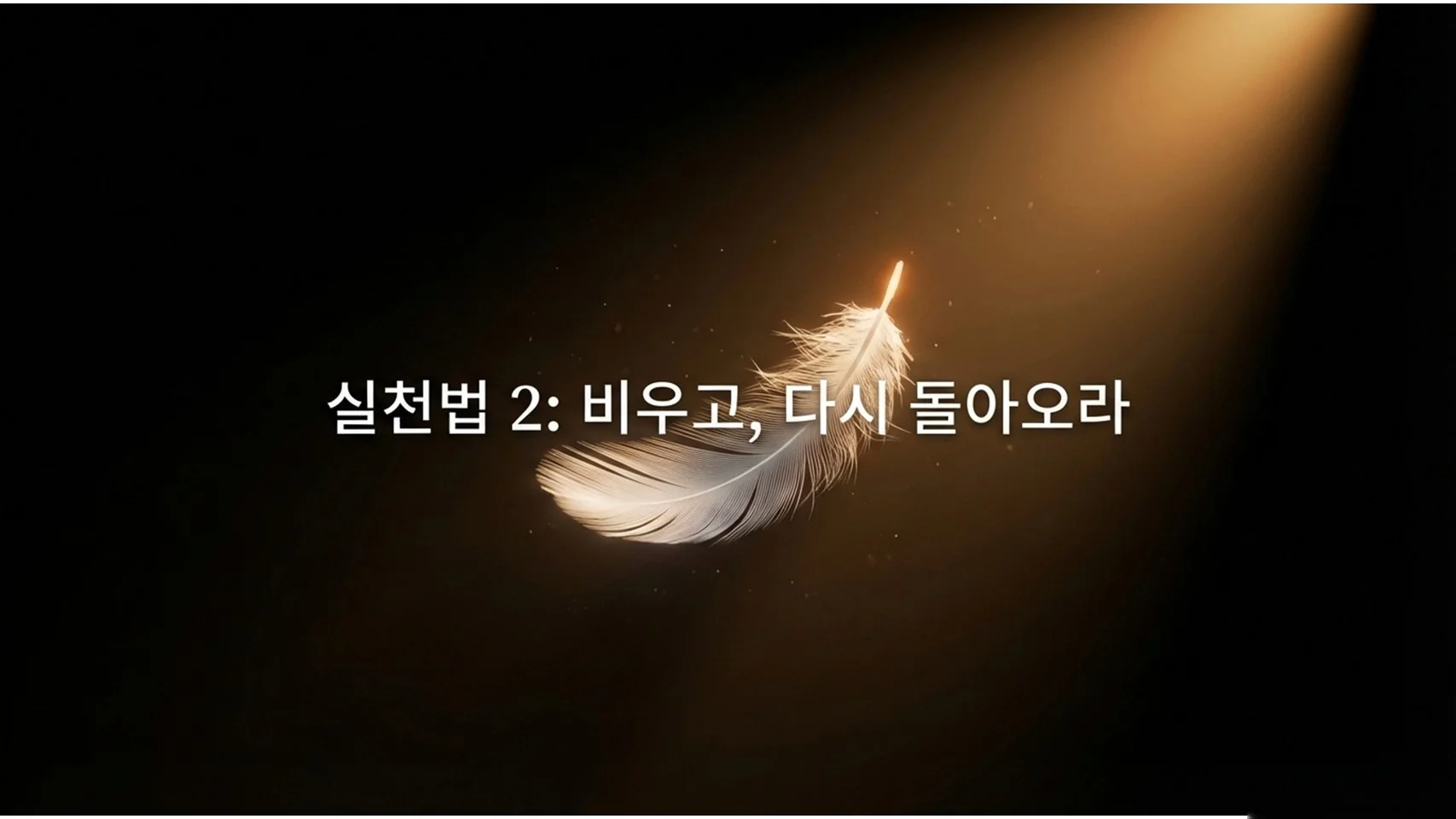 어두운 배경에 황금빛 스포트라이트를 받으며 떠 있는 흰 깃털. 중앙에 흰색 글씨로 "실천법 2: 비우고, 다시 돌아오라"라고 적혀 있다.
