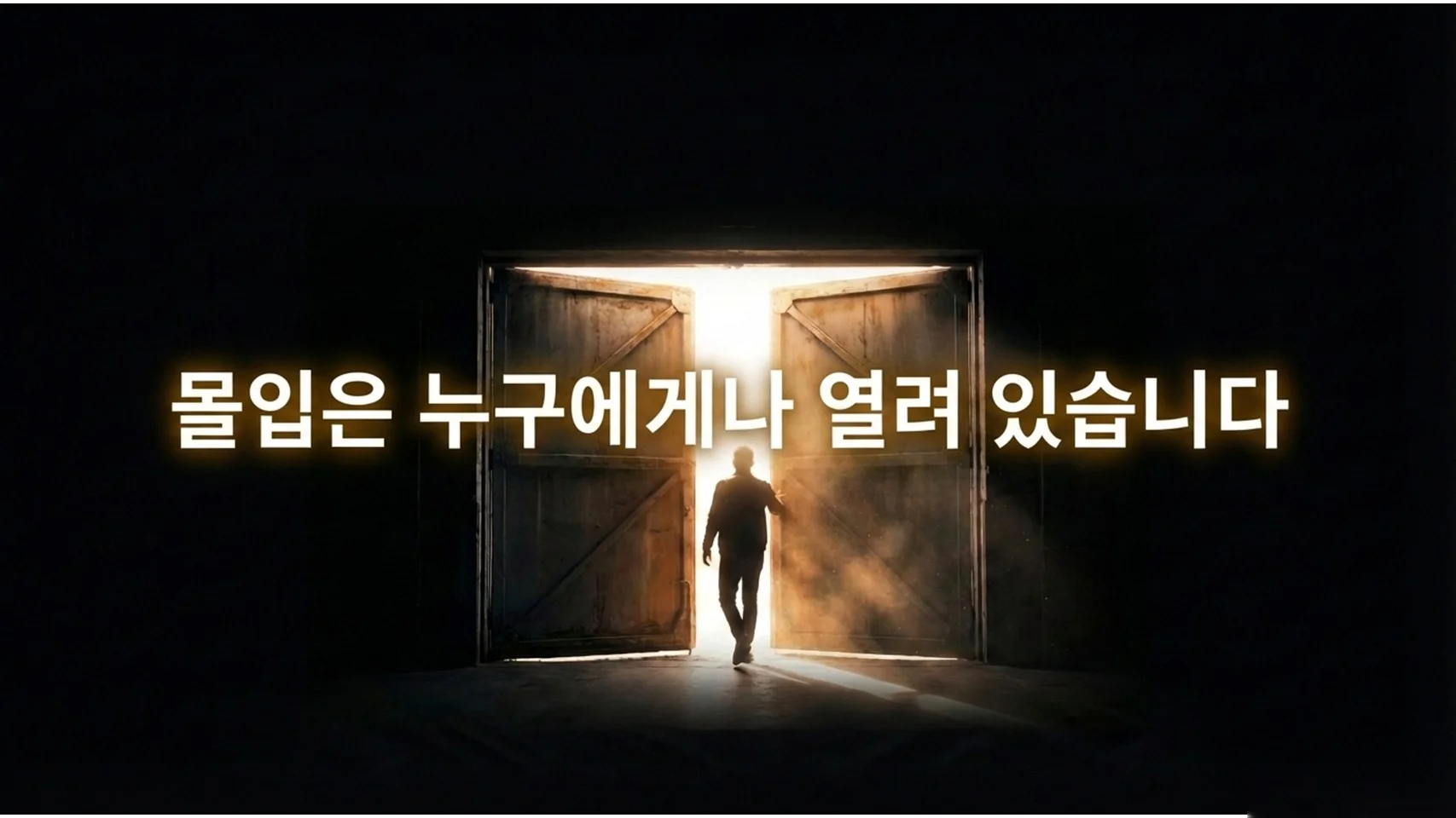 어두운 창고 안에서 밝은 빛이 쏟아지는 두 짝의 문이 활짝 열려 있고, 그 빛을 향해 걸어 들어가는 남성의 실루엣. 왼쪽에 흰색 굵은 글씨로 "몰입은 누구에게나 열려 있습니다"라고 적혀 있다.