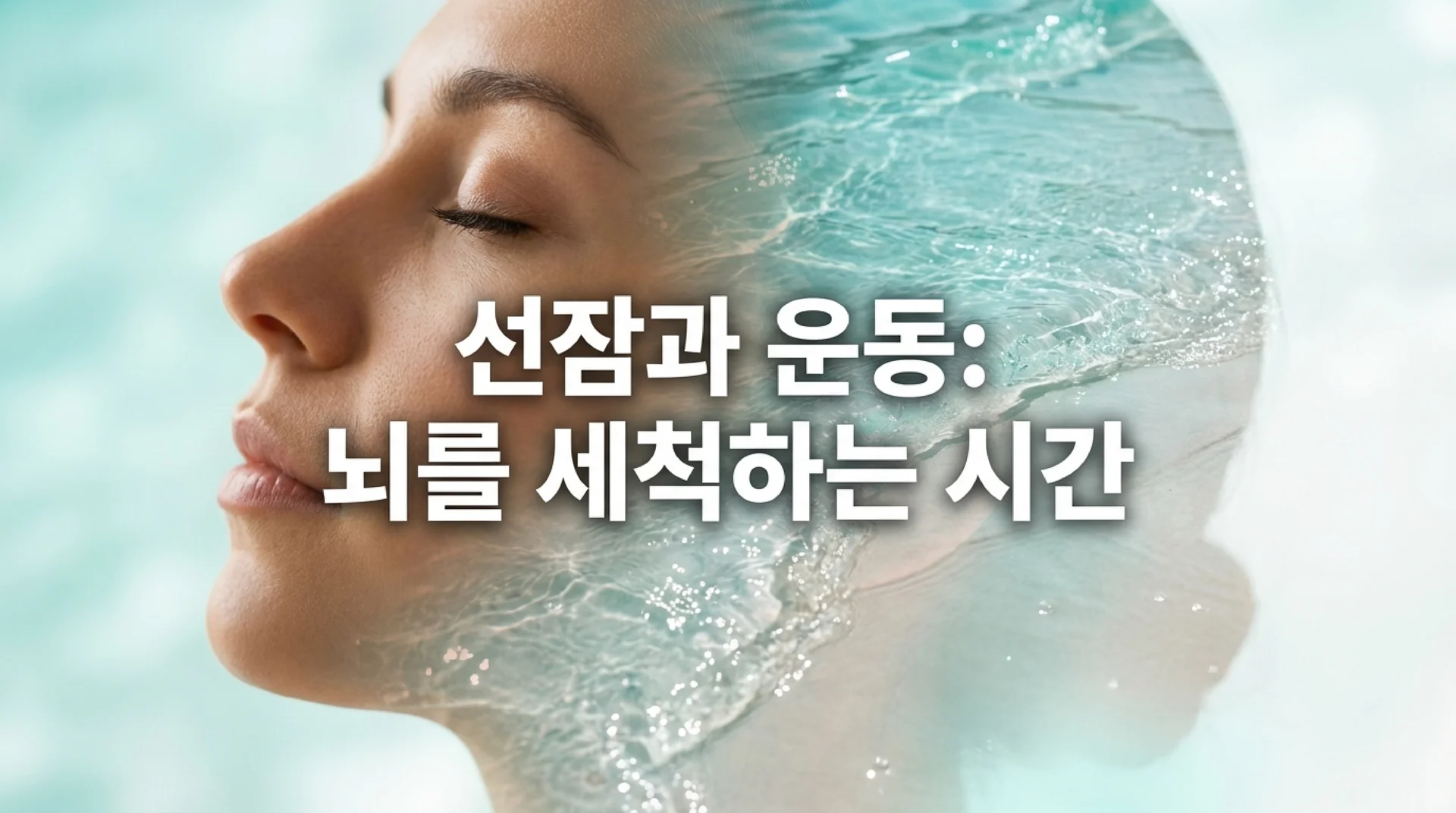 맑은 물결이 얼굴을 감싸는 여성의 옆모습. 슬라이드 제목: 선잠과 운동, 뇌를 세척하는 시간