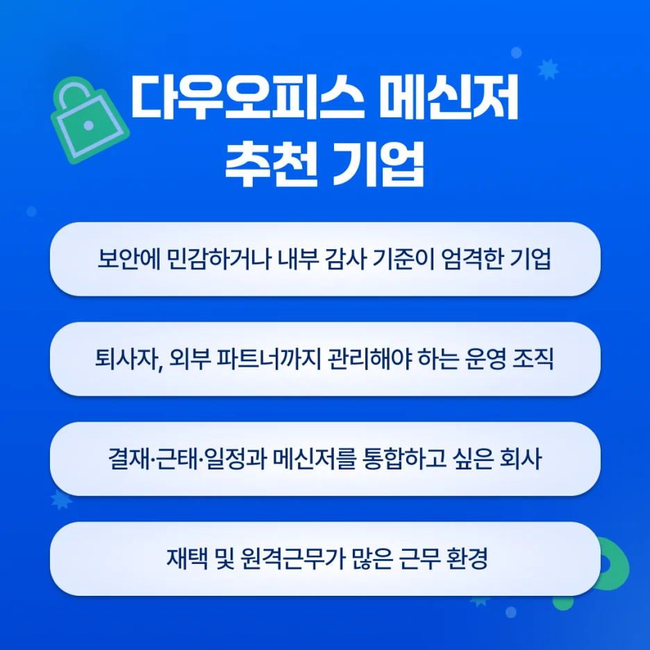 다우오피스 추천 기업- 보안에 민감하거나 내부 감사 기준이 엄격한 기업, 퇴사자, 외부 파트너까지 관리해야하는 운영 조직, 결재, 근태, 일정과 메신저를 통합하고 싶은 회사, 재택 및 원격 근무가 많은 근무환경